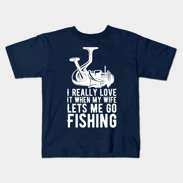 I Really Love It When My Wife Lets Me Go Fishing Kids T-Shirt by Gaming champion